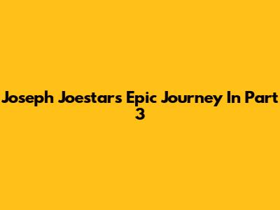 Joseph Joestar's Epic Journey In Part 3