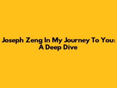 Joseph Zeng In 'My Journey To You': A Deep Dive