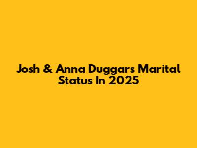 Josh & Anna Duggar's Marital Status In 2025