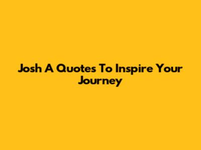 Josh A Quotes To Inspire Your Journey