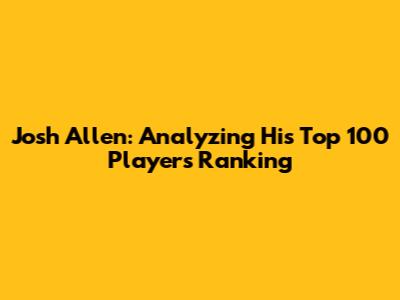 Josh Allen: Analyzing His Top 100 Players Ranking