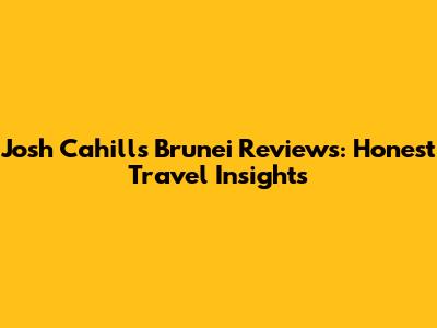 Josh Cahill's Brunei Reviews: Honest Travel Insights