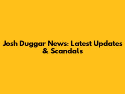 Josh Duggar News: Latest Updates & Scandals