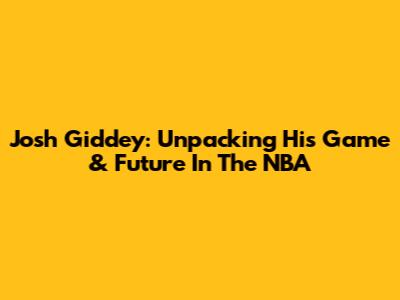 Josh Giddey: Unpacking His Game & Future In The NBA