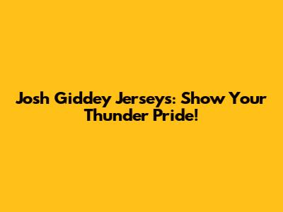 Josh Giddey Jerseys: Show Your Thunder Pride!