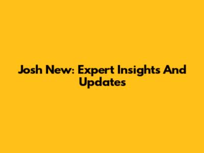 Josh New: Expert Insights And Updates