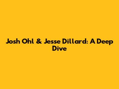 Josh Ohl & Jesse Dillard: A Deep Dive