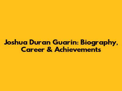 Joshua Duran Guarin: Biography, Career & Achievements