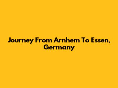 Journey From Arnhem To Essen, Germany