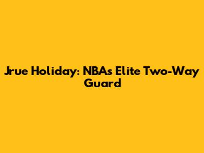 Jrue Holiday: NBA's Elite Two-Way Guard