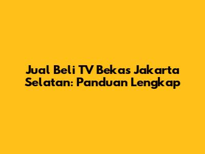 Jual Beli TV Bekas Jakarta Selatan: Panduan Lengkap