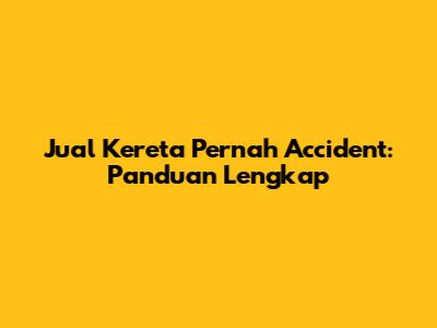 Jual Kereta Pernah Accident: Panduan Lengkap