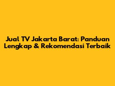 Jual TV Jakarta Barat: Panduan Lengkap & Rekomendasi Terbaik