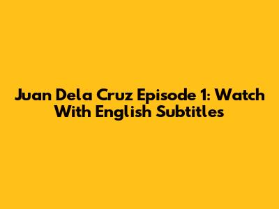 Juan Dela Cruz Episode 1: Watch With English Subtitles
