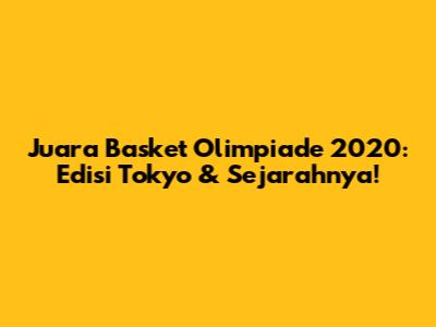 Juara Basket Olimpiade 2020: Edisi Tokyo & Sejarahnya!