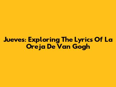 Jueves: Exploring The Lyrics Of La Oreja De Van Gogh