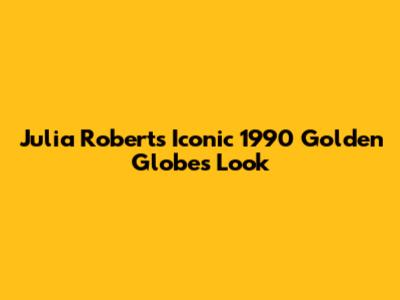 Julia Roberts' Iconic 1990 Golden Globes Look