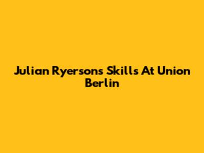Julian Ryerson's Skills At Union Berlin