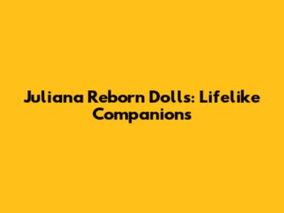 Juliana Reborn Dolls: Lifelike Companions