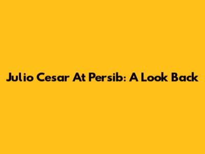 Julio Cesar At Persib: A Look Back