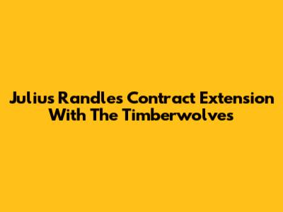 Julius Randle's Contract Extension With The Timberwolves