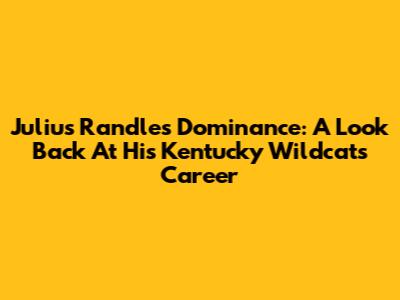 Julius Randle's Dominance: A Look Back At His Kentucky Wildcats Career