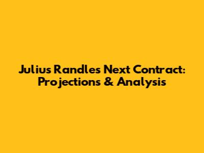 Julius Randle's Next Contract: Projections & Analysis