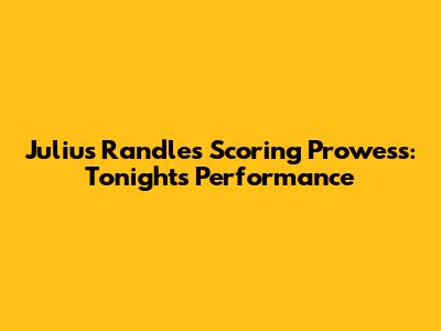 Julius Randle's Scoring Prowess: Tonight's Performance