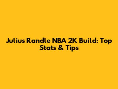 Julius Randle NBA 2K Build: Top Stats & Tips