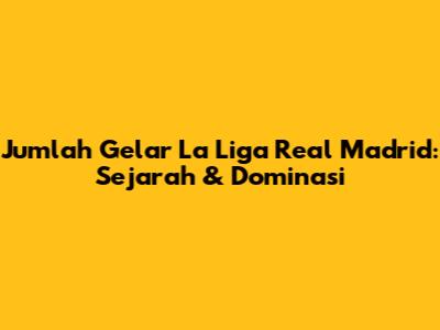 Jumlah Gelar La Liga Real Madrid: Sejarah & Dominasi