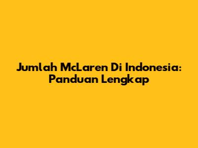 Jumlah McLaren Di Indonesia: Panduan Lengkap
