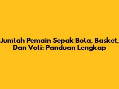 Jumlah Pemain Sepak Bola, Basket, Dan Voli: Panduan Lengkap