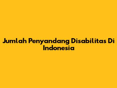Jumlah Penyandang Disabilitas Di Indonesia