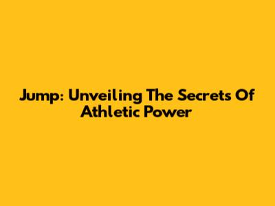 Jump: Unveiling The Secrets Of Athletic Power
