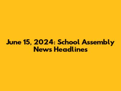June 15, 2024: School Assembly News Headlines