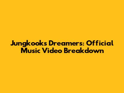 Jungkook's Dreamers: Official Music Video Breakdown