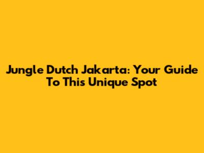 Jungle Dutch Jakarta: Your Guide To This Unique Spot