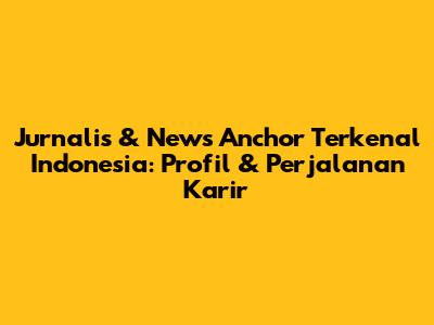Jurnalis & News Anchor Terkenal Indonesia: Profil & Perjalanan Karir