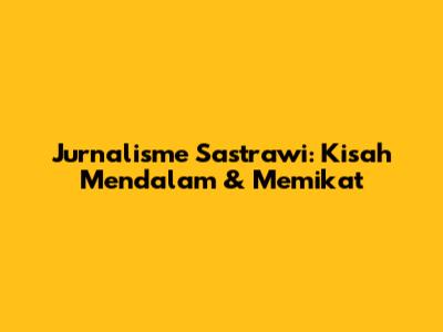 Jurnalisme Sastrawi: Kisah Mendalam & Memikat