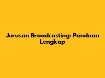 Jurusan Broadcasting: Panduan Lengkap