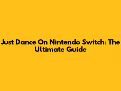 Just Dance On Nintendo Switch: The Ultimate Guide