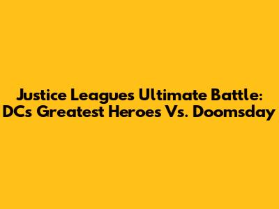 Justice League's Ultimate Battle: DC's Greatest Heroes Vs. Doomsday