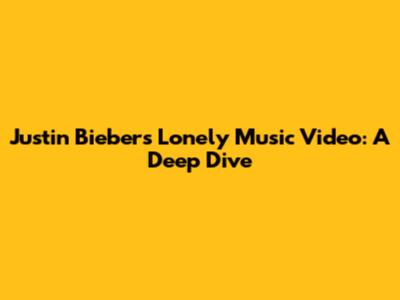 Justin Bieber's "Lonely" Music Video: A Deep Dive