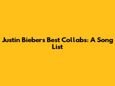 Justin Bieber's Best Collabs: A Song List