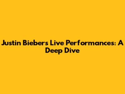 Justin Bieber's Live Performances: A Deep Dive