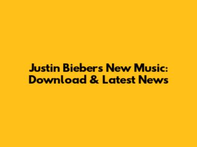 Justin Bieber's New Music: Download & Latest News