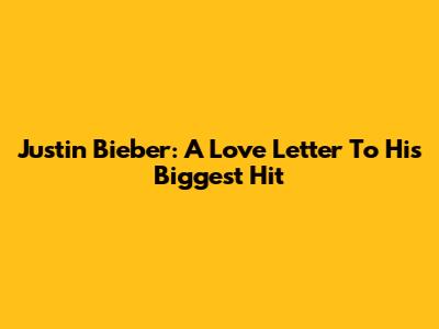 Justin Bieber: A Love Letter To His Biggest Hit