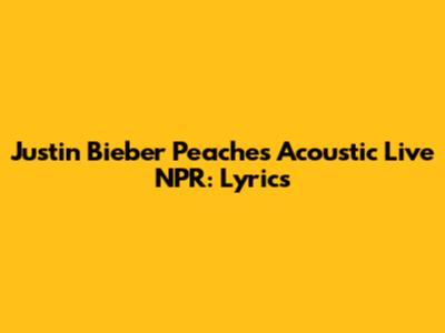Justin Bieber "Peaches" Acoustic Live NPR: Lyrics