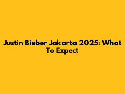 Justin Bieber Jakarta 2025: What To Expect