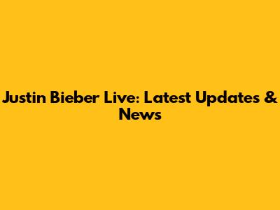 Justin Bieber Live: Latest Updates & News